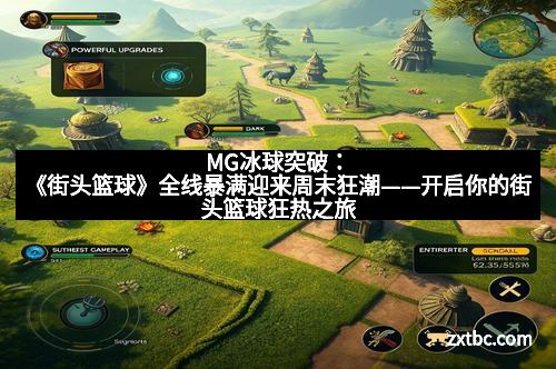 MG冰球突破：《街头篮球》全线暴满迎来周末狂潮——开启你的街头篮球狂热之旅