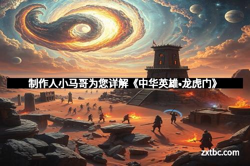 制作人小马哥为您详解《中华英雄•龙虎门》